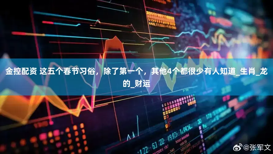 金控配资 这五个春节习俗，除了第一个，其他4个都很少有人知道_生肖_龙的_财运