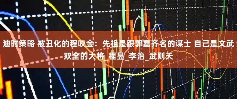 迪时策略 被丑化的程咬金：先祖是跟郭嘉齐名的谋士 自己是文武双全的大将_程昱_李治_武则天