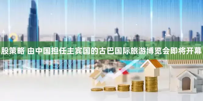 股策略 由中国担任主宾国的古巴国际旅游博览会即将开幕