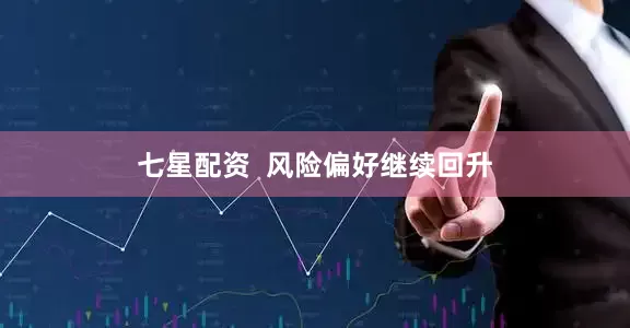 七星配资  风险偏好继续回升