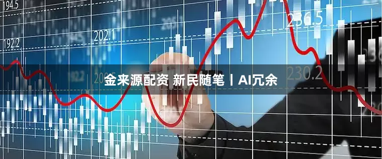 金来源配资 新民随笔丨AI冗余