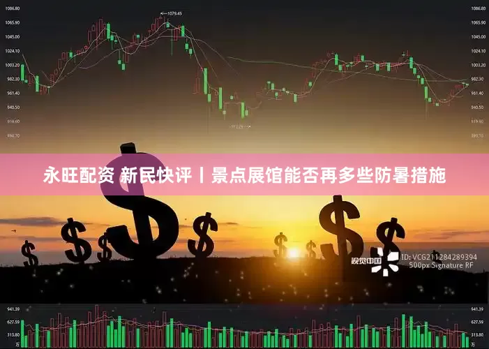 永旺配资 新民快评丨景点展馆能否再多些防暑措施