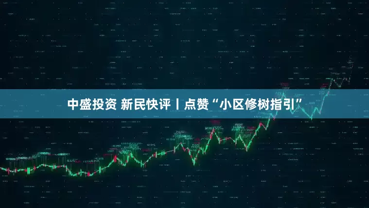 中盛投资 新民快评丨点赞“小区修树指引”