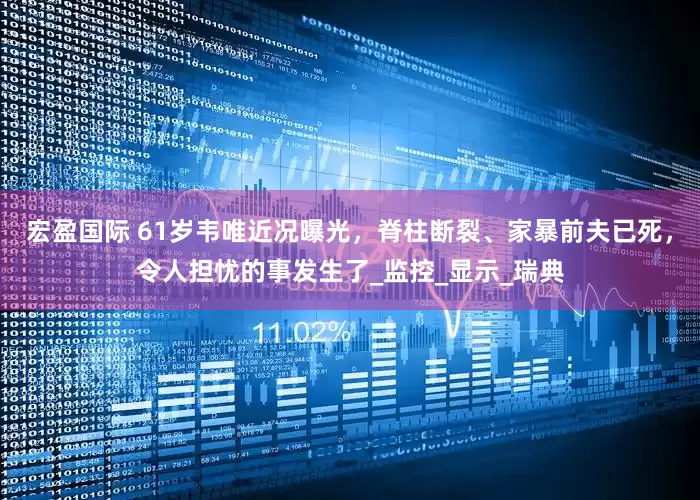 宏盈国际 61岁韦唯近况曝光，脊柱断裂、家暴前夫已死，令人担忧的事发生了_监控_显示_瑞典