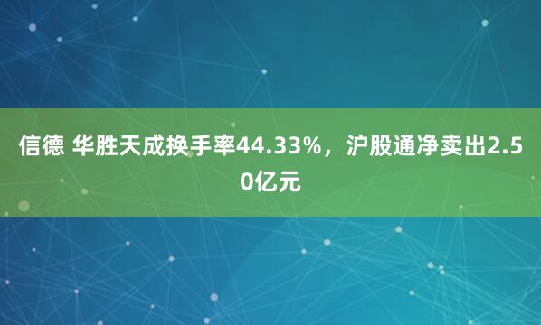 信德 华胜天成换手率44.33%，沪股通净卖出2.50亿元
