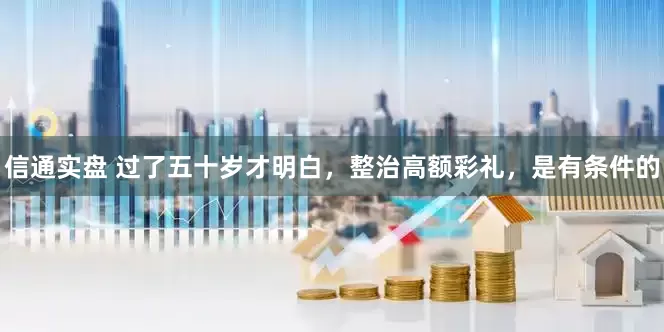信通实盘 过了五十岁才明白，整治高额彩礼，是有条件的
