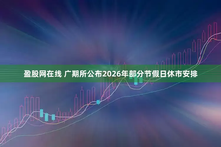 盈股网在线 广期所公布2026年部分节假日休市安排