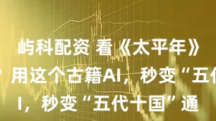 屿科配资 看《太平年》一头雾水？用这个古籍AI，秒变“五代十国”通