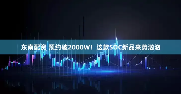 东南配资 预约破2000W！这款SOC新品来势汹汹