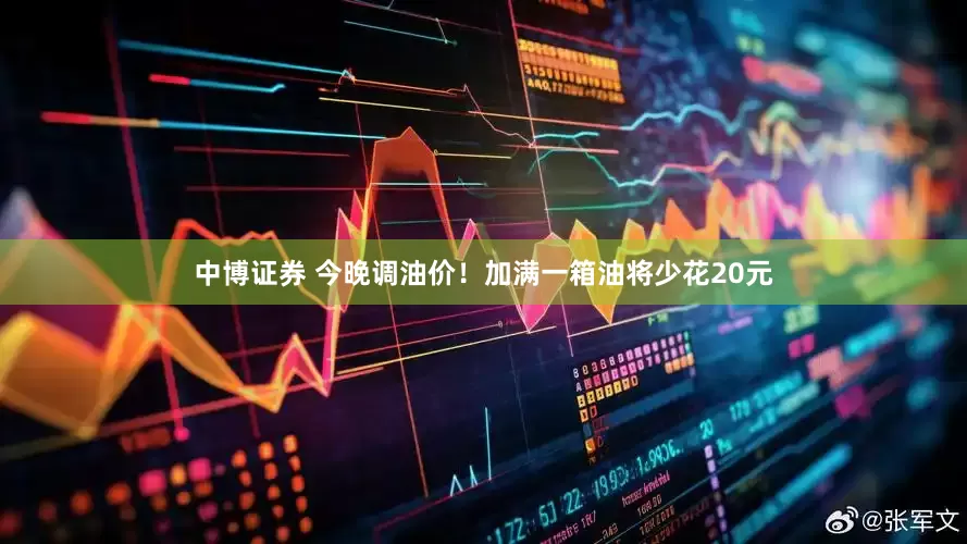 中博证券 今晚调油价！加满一箱油将少花20元