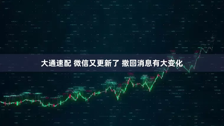 大通速配 微信又更新了 撤回消息有大变化
