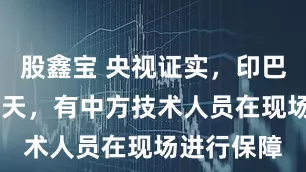 股鑫宝 央视证实，印巴57空战当天，有中方技术人员在现场进行保障