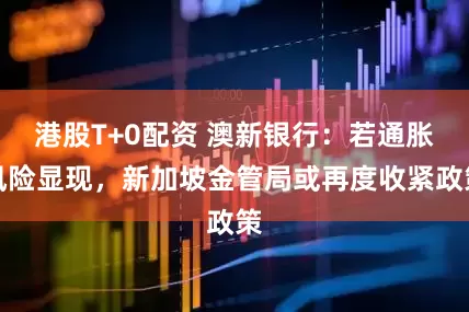 港股T+0配资 澳新银行：若通胀风险显现，新加坡金管局或再度收紧政策